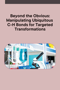 Beyond the Obvious: Manipulating Ubiquitous C-H Bonds for Targeted Transformations