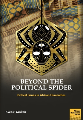 Beyond the Political Spider: Critical Issues in African Humanities - Yankah, Kwesi