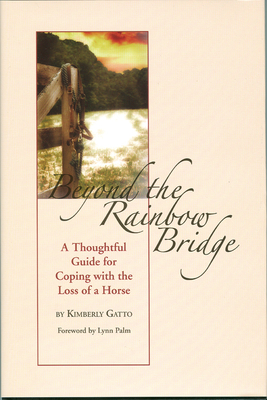 Beyond the Rainbow Bridge: A Thoughtful Guide for Coping with the Loss of a Horse - Gatto, Kimberly