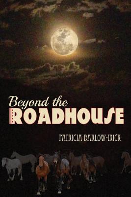 Beyond the Roadhouse: Murder in the Wild Horse Territory - Barlow-Irick, Patricia, Dr., PhD