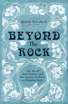 Beyond the Rock: The Life of Joan Lindsay and the Mystery of Picnic at Hanging Rock - McCulloch, Janelle