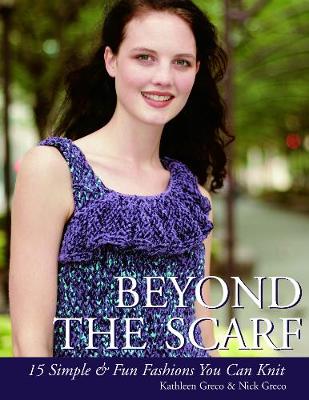 Beyond the Scarf: 15 Simple & Chic Fashions You Can Knit - Greco, Kathleen, and Greco, Nick