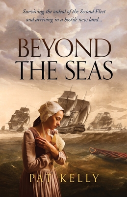 Beyond the Seas: Surviving the Ordeal of the Second Fleet and Arriving in a New Land - Kelly, Pat