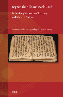 Beyond the Silk and Book Roads: Rethinking Networks of Exchange and Material Culture - Wang, Michelle C (Editor), and Overbey, Ryan Richard (Editor)