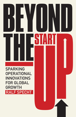 Beyond the Startup: Sparking Operational Innovations for Global Growth - Specht, Ralf