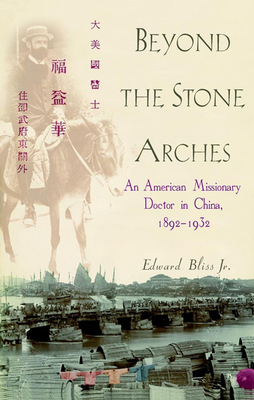 Beyond the Stone Arches: An American Missionary Doctor in China, 1892-1932 - Bliss, Edward
