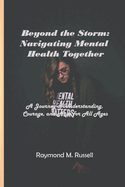 Beyond the Storm: Navigating Mental Health Together: A Journey of Understanding, Courage, and Hope for All Ages