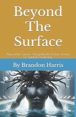 Beyond The Surface: "Beyond the Surface: Navigating the Esoteric Realms for Spiritual Awakening" - Harris, Brandon