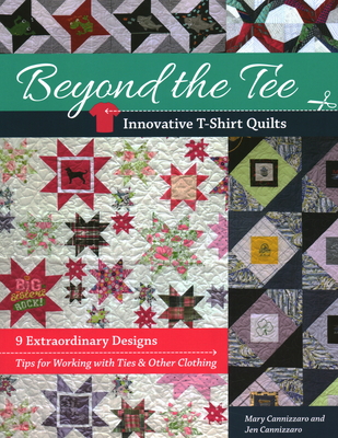 Beyond the Tee-Innovative T-Shirt Quilts: 9 Extraordinary Designs, Tips for Working with Ties & Other Clothing - Cannizzaro, Jen, and Cannizzaro, Mary