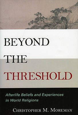Beyond the Threshold: Afterlife Beliefs and Experiences in World Religions - Moreman, Christopher M