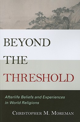 Beyond the Threshold: Afterlife Beliefs and Experiences in World Religions - Moreman, Christopher M.