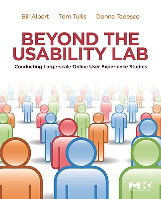 Beyond the Usability Lab: Conducting Large-Scale Online User Experience Studies - Albert, Bill, and Tullis, Tom, and Tedesco, Donna