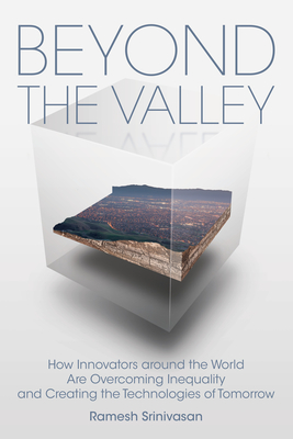 Beyond the Valley: How Innovators Around the World Are Overcoming Inequality and Creating the Technologies of Tomorrow - Srinivasan, Ramesh, and Rushkoff, Douglas (Foreword by)