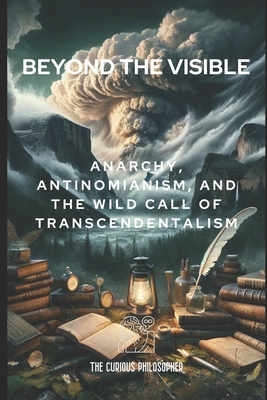 Beyond the Visible: Anarchy, Antinomianism, and the Wild Call of Transcendentalism - Philosopher, The Curious