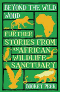 Beyond the Wild Wood: Further Stories from an African Wildlife Sanctuary