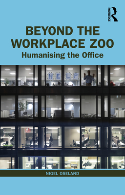 Beyond the Workplace Zoo: Humanising the Office - Oseland, Nigel