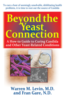 Beyond the Yeast Connection: A How-To Guide to Curing Candida and Other Yeast-Related Conditions - Levin, Warren M, and Gare, Fran