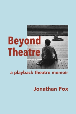 Beyond Theatre: A playback theatre memoir - Fox, Jonathan