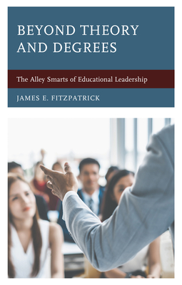 Beyond Theory and Degrees: The Alley Smarts of Educational Leadership - Fitzpatrick, James E