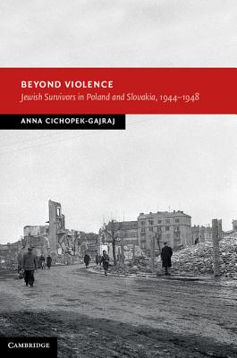 Beyond Violence: Jewish Survivors in Poland and Slovakia, 1944-48 - Cichopek-Gajraj, Anna