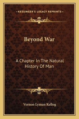 Beyond War: A Chapter In The Natural History Of Man - Kellogg, Vernon Lyman