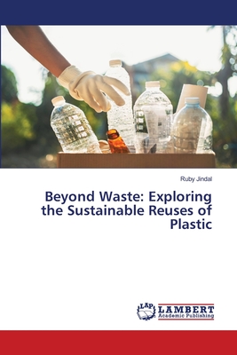 Beyond Waste: Exploring the Sustainable Reuses of Plastic - Jindal, Ruby