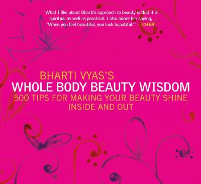 Bharti Vyas's Whole Body Beauty Wisdom: 500 Tips for Making Your Beauty Shine Inside and Out - Vyas, Bharti