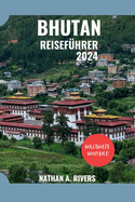 Bhutan Reisefhrer 2024: Ein umfassender Leitfaden zur Erkundung des Drachenknigreichs