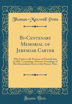 Bi-Centenary Memorial of Jeremiah Carter: Who Came to the Province of Pennsylvania in 1682, Containing a Historic-Genealogy of His Descendants Down to the Present Time (Classic Reprint) - Potts, Thomas-Maxwell