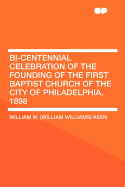 Bi-Centennial Celebration of the Founding of the First Baptist Church of the City of Philadelphia, 1898 - Keen, William W