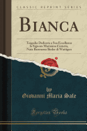 Bianca: Tragedia Dedicata a Sua Eccellenza La Signora Marianna Cornera, Nata Baronessa Besler Di Wattigen (Classic Reprint)