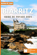 Biarritz Guide de voyage 2024: Dcouvrez le meilleur de Biarritz, en France: spots de surf, dlices culinaires et merveilles culturelles le long de la cte basque