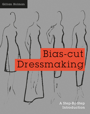 Bias-Cut Dressmaking: A Step-By-Step Introduction - Holman, Gillian