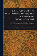 Bib-li-op-e-gis-tic (Pertaining to the Art of Binding Books.-Dibdin)