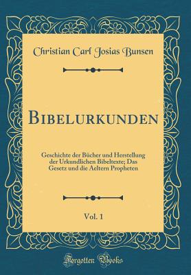 Bibelurkunden, Vol. 1: Geschichte Der B?cher Und Herstellung Der Urkundlichen Bibeltexte; Das Gesetz Und Die Aeltern Propheten (Classic Reprint) - Bunsen, Christian Carl Josias