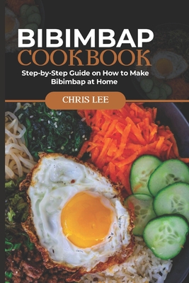 Bibimbap Cookbook: Step-by-Step Guide on How to Make Bibimbap at Home - Lee, Chris