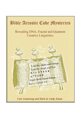 Bible Acrostic Code Mysteries: Revealing DNA, Fractal and Quantum Creative Linguistics - Eaton, Mark, and Eaton, Cathy, and Armstrong, Carl