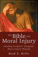 Bible and Moral Injury: Reading Scripture Alongside War's Unseen Wounds