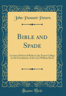 Bible and Spade: Lectures Delivered Before Lake Forest College on the Foundation of the Late William Bross (Classic Reprint)