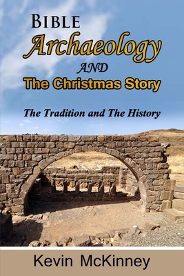 Bible Archaeology -and- The Christmas Story: Tradition vs. Fact - McKinney, Kevin