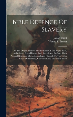 Bible Defence Of Slavery: Or, The Origin, History, And Fortunes Of The Negro Race, As Deduced From History, Both Sacred And Profane, Their Natural Relations, Moral, Mental And Physical, To The Other Races Of Mankind, Compared And Illustrated, Their - Priest, Josiah, and Wayne S Brown (Creator)