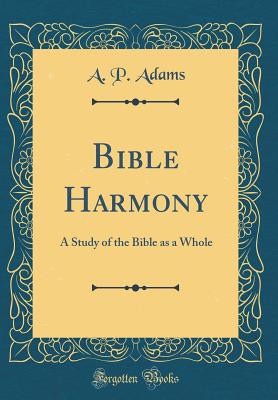 Bible Harmony: A Study of the Bible as a Whole (Classic Reprint) - Adams, A P