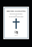 Bible Hill as Golgotha: King David, Goliath's Skull, & the Crucifixion of Jesus Christ