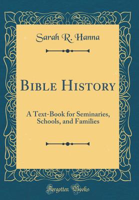 Bible History: A Text-Book for Seminaries, Schools, and Families (Classic Reprint) - Hanna, Sarah R