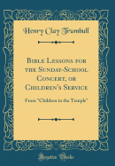 Bible Lessons for the Sunday-School Concert, or Children's Service: From "children in the Temple" (Classic Reprint)