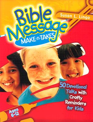 Bible Message Make-N-Takes: 50 Devotional Talks with Crafty Reminders for Kids - Lingo, Susan, and Frederick, Ruth (Editor)