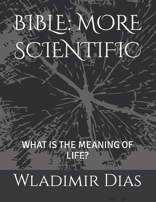 Bible: More Scientific: What Is the Meaning of Life? - Dias, Wladimir