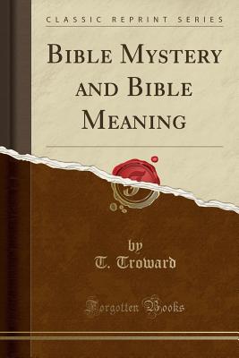 Bible Mystery and Bible Meaning (Classic Reprint) - Troward, T