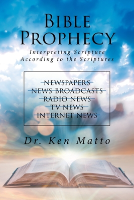 Bible Prophecy: Interpreting Scripture According to the Scriptures - Matto, Ken, Dr.