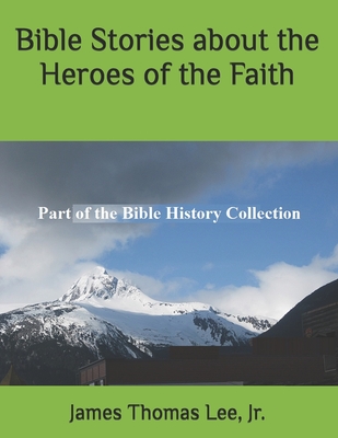 Bible Stories about the Heroes of the Faith - Lee, James Thomas, Jr.